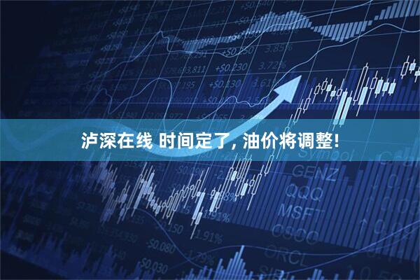 泸深在线 时间定了, 油价将调整!