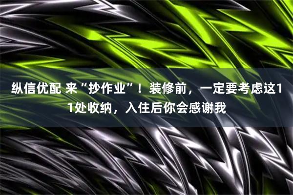 纵信优配 来“抄作业”！装修前，一定要考虑这11处收纳，入住后你会感谢我