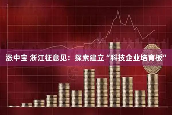 涨中宝 浙江征意见：探索建立“科技企业培育板”