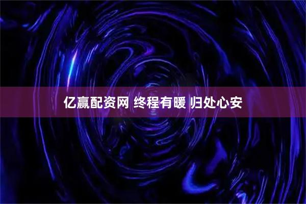 亿赢配资网 终程有暖 归处心安