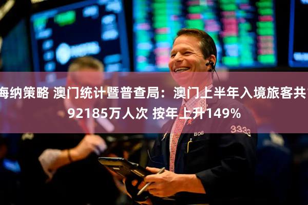 海纳策略 澳门统计暨普查局：澳门上半年入境旅客共192185万人次 按年上升149%